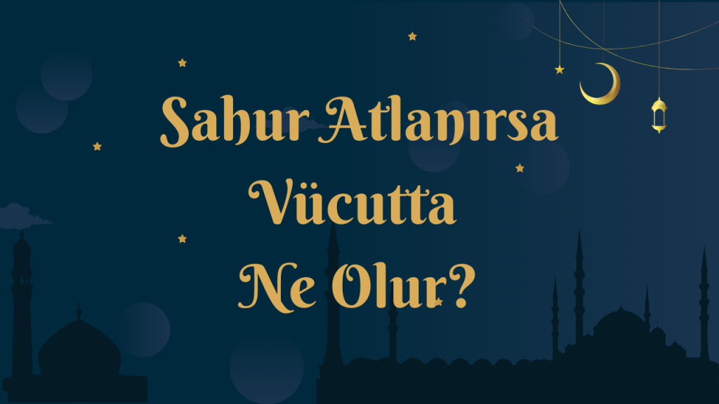 Sahur Atlanırsa Vücutta Ne Olur?